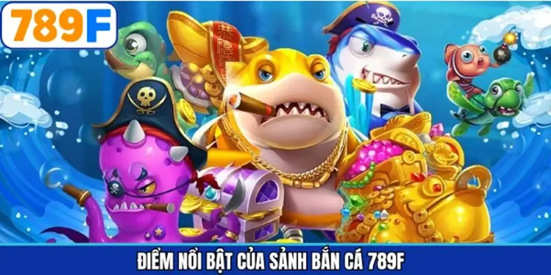 Các điểm mạnh nổi bật của các tựa game bắn cá 789F
