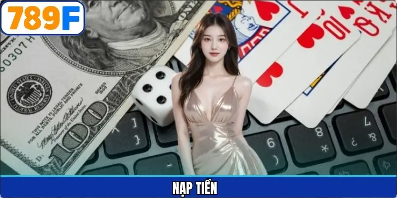 Nạp Tiền – Hướng Dẫn Giao Dịch Nhanh Và An Toàn Tại 789F