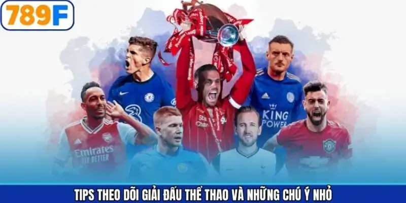 Tips theo dõi giải đấu thể thao và những chú ý nhỏ
