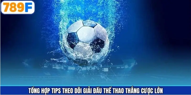 Tổng hợp tips theo dõi giải đấu thể thao thắng cược lớn