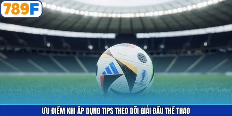 Ưu điểm khi áp dụng tips theo dõi giải đấu thể thao