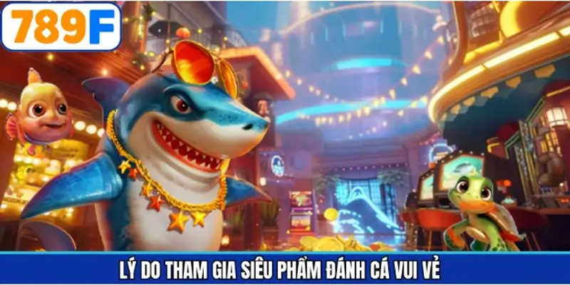 Ưu điểm khi tham gia đánh cá vui vẻ tại nhà cái 789F