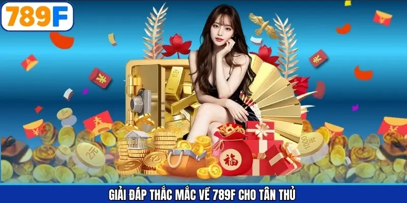 Giải đáp thắc mắc về 789F cho tân thủ