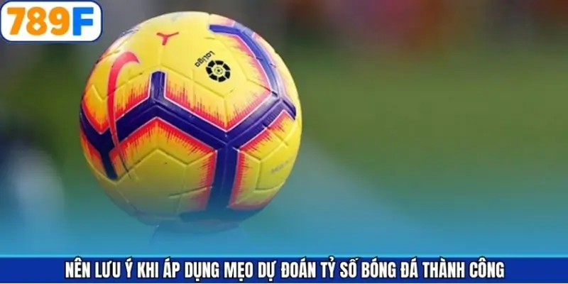 Lưu ý các điều khi áp dụng kinh nghiệm dự đoán tỷ số 789F Lưu ý các điều khi áp dụng kinh nghiệm dự đoán tỷ số 789F